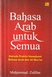 Bahasa Arab untuk semua : metode praktis memahami bahasa Arab dan Al Qur'an