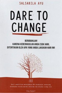 Dare To Change : Berubahlah! Karena Keberhasilan Anda Esok Hari, Ditentukan Oleh Apa yang Anda Lakukan Hari Ini!
