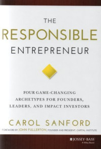 The responsible entrepreneur : four game-changing archetypes for founders, leaders, and impact investors