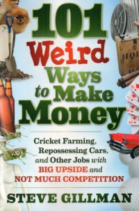 101 weird ways to make money : cricket farming, repossessing cars, and other jobs with big upside and not much competition