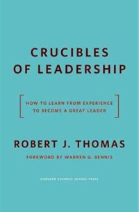 Crucibles of leadership: how to learn from experience to become a great leader