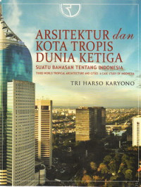 Arsitektur dan kota tropis dunia ketiga suatu bahasan tentang Indonesia = third world tropical architecture and cities acase study of Indonesia