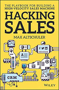 Hacking sales: the ultimate playbook and tool guide to building a high velocity sales machine