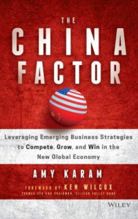The China factor: leveraging emerging business strategies to compete, grow, and win in the new global economy