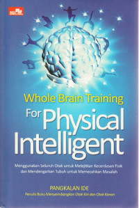 Whole brain training for physical intelligent : menggunakan seluruh otak untuk melejitkan kecerdasan fisik dan mendengar tubuh untuk memecahkan masalah