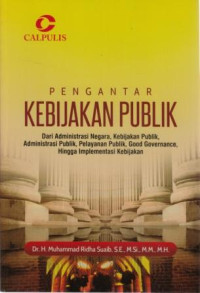 Pengantar kebijakan publik : dari administrasi negara, kebijakan publik, administrasi publik, pelayanan publik, good governance, hingga implementasi kebijakan