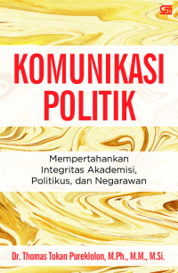 Komunikasi politik : mempertahankan integritas akademisi, politikus dan negarawan