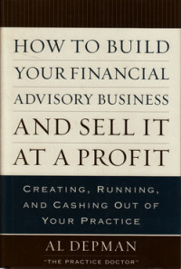 How to build your financial advisory business and sell it at profit : creating, running, and cashing out of your practice