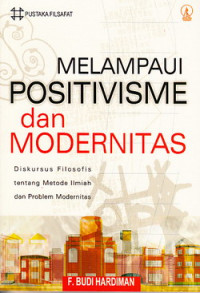 Melampaui positivisme dan modernitas : diskursus filosofis tentang metode ilmiah dan problem modernitas