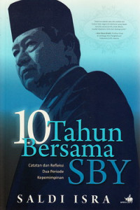 10 tahun bersama SBY : catatan dan refleksi dua periode kepemimpinan