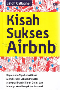 Kisah sukses airbnb : bagaimana tiga lelaki biasa mendisrupsi sebuah industri, menghasilkan miliaran dolar, dan menciptakan banyak kontroversi