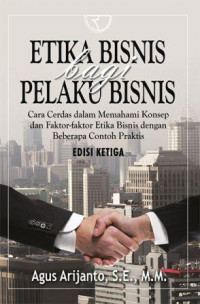 Etika bisnis bagi pelaku bisnis : cara cerdas dalam memahami konsep dan faktor-faktor etika bisnis dengan beberapa contoh praktis