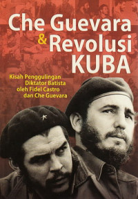 Che Guevara dan revolusi Kuba : kisah penggulingan diktator Bastita oleh Che Guavara dan Fidel Castro