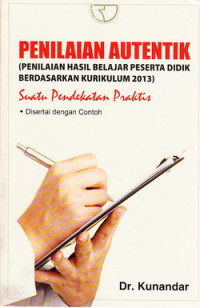 Penilaian autentik (penilaian hasil belajar peserta didik berdasarkan kurikulum 2013) : suatu pendekatan praktis disertai dengan contoh