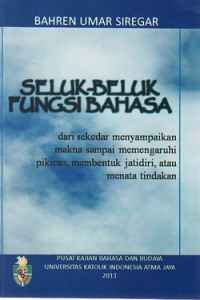 Seluk beluk fungsi bahasa : dari sekedar menyampaikan makna sampai mempengaruhi pikiran, membentuk jati diri, atau menata tindakan