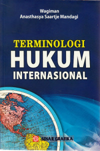 Terminologi hukum internasional : panduan lengkap bagi mahasiswa, praktisi dan penegak hukum dalam memahami peristilahan hukum internasional