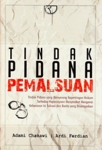 Tindak pidana pemalsuan : tindak pidana yang menyerang kepentingan hukum terhadap kepercayaan masyarakat mengenai kebenaran isi tulisan dan berita yang disampaikan