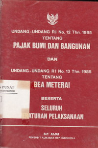 Undang-Undang RI No 12 th 1985 Tentang Pajak Bumi Dan Bangunan Dan UU RI no 13 thn 1985 Tentang Bea Materai Beserta Seluruh Peraturan