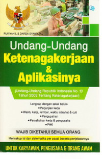Undang-undang ketenagakerjaan dan aplikasinya : Undang-Undang Republik Indonesia No. 13 Tahun 2003 tentang Ketenagakerjaan