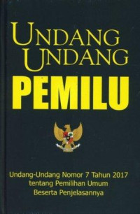 Undang-Undang Pemilu: Undang-Undang Nomor 7 Tahun 2017 Tahun 2017 tentang Pemilihan Umum Beserta Penjelasannya