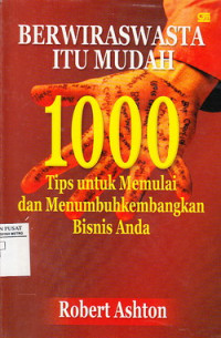 BERWIRASWASTA ITU MUDAH: 1000 tips untuk memulai dan menumbuhkan bisnis anda