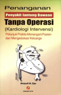 Penanganan penyakit jantung bawaan tanpa operasi (kardiologi intervensi) : petunjuk praktis menangani pasien dan mengedukasi keluarga