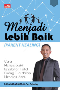 Menjadi lebih baik (parent healing) : cara memperbaiki kesalahan fatal orang tua dalam mendidik anak