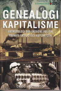 Genealogi kapitalisme : antropology dan ekonomi politik pranata eksploitasi kapitalistik