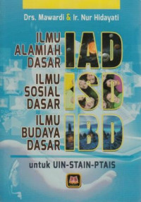Ilmu Alamiah Dasar, Ilmu Sosial Dasar, Ilmu Budaya Dasar AD-ISD-IBD : untuk UIN-STAIN-PTAIS