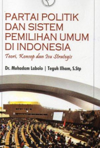 Partai politik dan sistem pemilihan umum di Indonesia : teori, konsep dan isu strategis