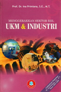 Menggerakkan sektor riil UKM dan industri : sumbangan pemikiran Dr. Ina Primiana, S.E, M.T. tahun 2003-2009