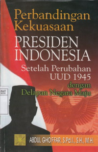 Perbandingan Kekuasaan Presiden Indonesia Setelah Perubahan UUD 1945 Dengan Delapan Negara Maju