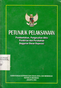 Petunjuk Pelaksanaan : Pembentukan, pengesahan Akta Pendirian Dan Perubahan Anggaran Dasar Koperasi