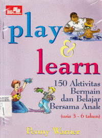 Play & Learn 150 Aktivitas Bermain dan Belajar Bersama Anak (Usia 3-6 Tahun)