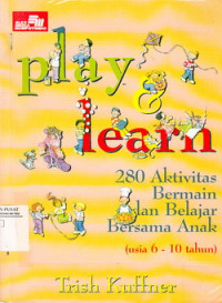 Play And Learn: 280 Aktivitas Bermain Dan Belajar Bersama Anak (Usia 6-10 Tahun)