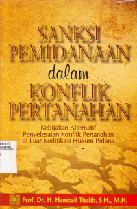 SANKSI PEMIDANAAN DALAM KONFLIK PERTANAHAN: kebijakan alternatif penyelesaian konflik petanahan di luar kondifikasi hukum pidana