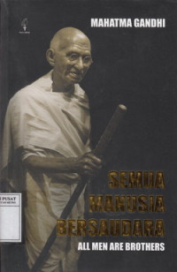 Semua Manusia Bersaudara: Kehidupan Dan Gagasan Mahatma Gandhi Sebagaimana Diceritakannya Sendiri