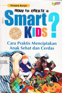 How To Create A Smart Kids: Cara Praktis Menciptakan Anak Sehat Dan Cerdas