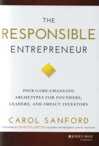 The responsible entrepreneur : four game-changing archetypes for founders, leaders, and impact investors