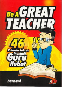 Be a great teacher : 45 rahasia sukses menjadi guru hebat