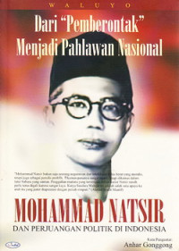 Dari Pemberontak menjadi pahlawan Nasional : Mohammad Natsir dan perjuangan politik Indonesia