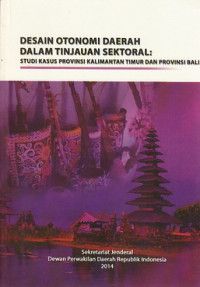 Desain otonomi daerah dalam tinjauan sektoral : studi kasus Provinsi Kalimantan Timur dan Provinsi Bali