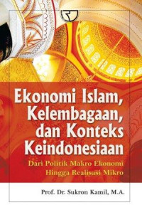 Ekonomi islam, kelembagaan, dan konteks keindonesiaan : dari politik makro ekonomi hingga realisasi mikro