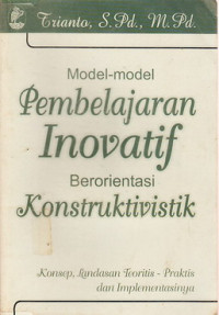 Model-model pembelajaran inovatif berorientasi konstruktivistik. konsep, landasan teoritis- praktis dan implementasinya