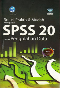 Solusi praktis dan mudah menguasai SPSS 20 untuk pengolahan data