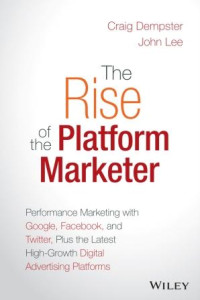 The rise of the platform marketer: performance marketing with Google, Facebook, and Twitter, plus the latest high-growth digital advertising platforms