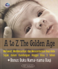 A to Z the golden age. Merawat, membersihkan dan mencerdaskan bayi anda sjak dalam kandungan hingga usia 3 tahun.