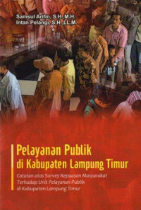 Pelayanan publik di Kabupaten Lampung Timur :catatan atas survey kepuasan masyarakat terhadap Unit pelayanan di kabupaten Lampung Timur